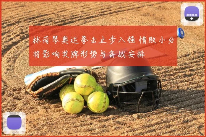 林荷琴奥运拳击止步八强 惜败小分将影响奖牌形势与备战安排