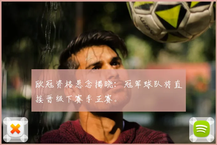 欧冠资格悬念揭晓：冠军球队将直接晋级下赛季正赛。