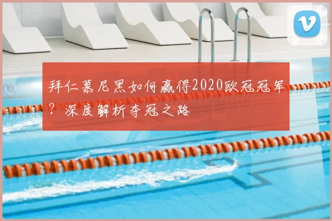 拜仁慕尼黑如何赢得2020欧冠冠军？深度解析夺冠之路