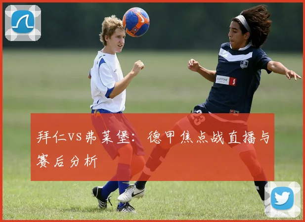 拜仁vs弗莱堡:德甲焦点战直播与赛后分析