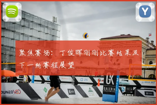 聚焦赛场：丁俊晖刚刚比赛结果及下一轮赛程展望
