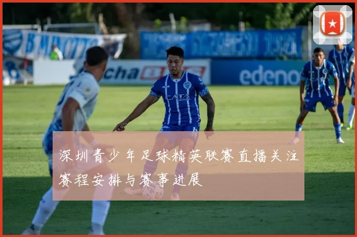 深圳青少年足球精英联赛直播关注赛程安排与赛事进展