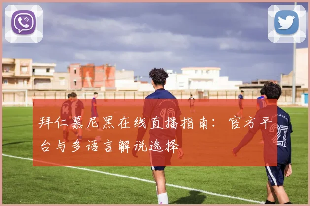 拜仁慕尼黑在线直播指南：官方平台与多语言解说选择