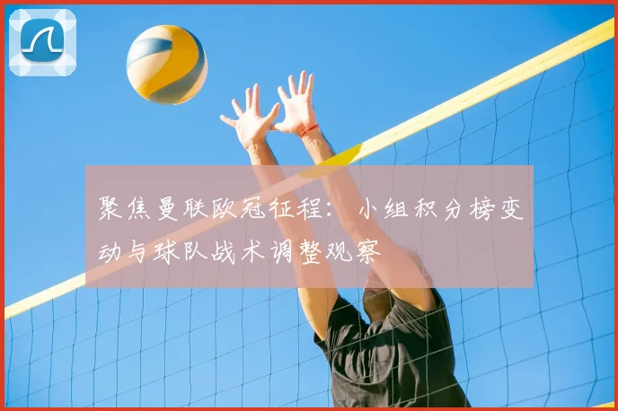 聚焦曼联欧冠征程：小组积分榜变动与球队战术调整观察