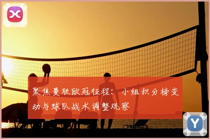 聚焦曼联欧冠征程：小组积分榜变动与球队战术调整观察