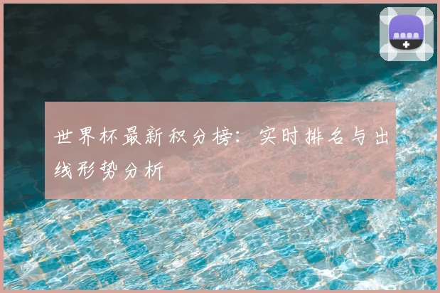 世界杯最新积分榜:实时排名与出线形势分析