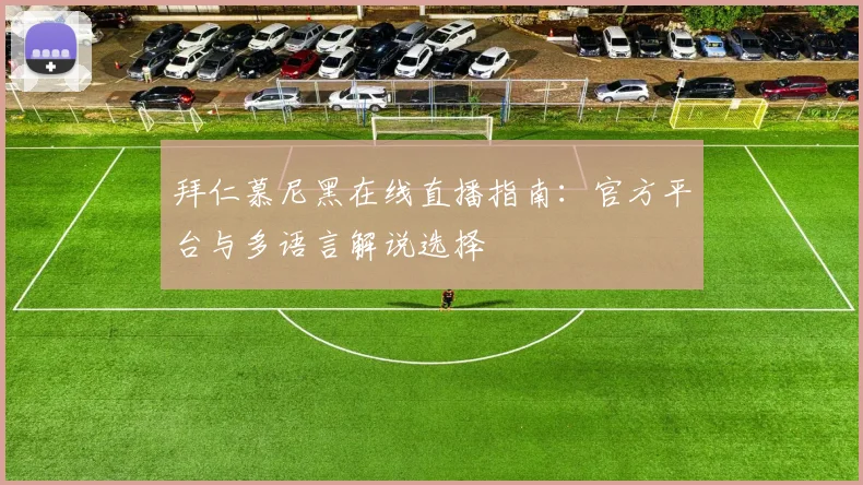 拜仁慕尼黑在线直播指南：官方平台与多语言解说选择