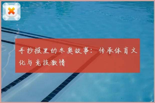 手抄报里的冬奥故事：传承体育文化与竞技激情