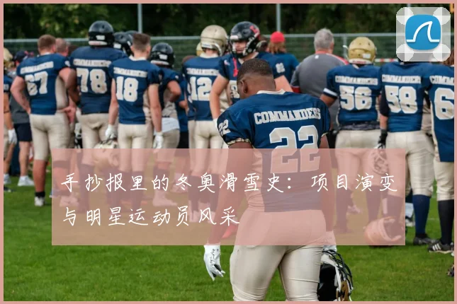 手抄报里的冬奥滑雪史：项目演变与明星运动员风采