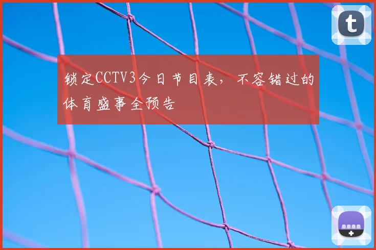 锁定CCTV3今日节目表，不容错过的体育盛事全预告