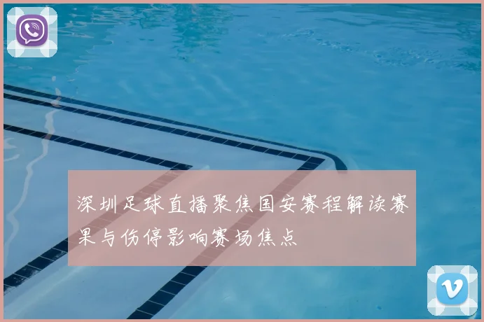 深圳足球直播聚焦国安赛程解读赛果与伤停影响赛场焦点