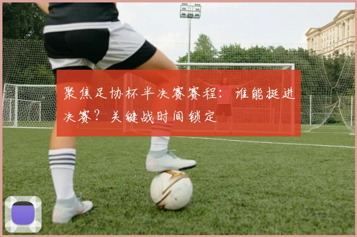 聚焦足协杯半决赛赛程：谁能挺进决赛？关键战时间锁定