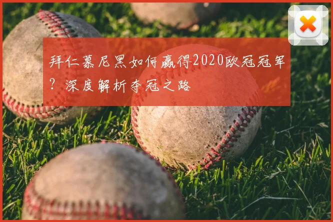 拜仁慕尼黑如何赢得2020欧冠冠军？深度解析夺冠之路