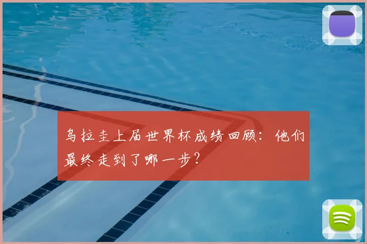 乌拉圭上届世界杯成绩回顾：他们最终走到了哪一步？