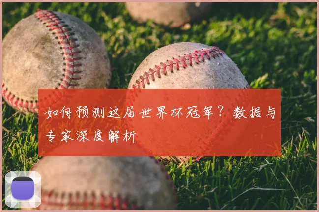 如何预测这届世界杯冠军？数据与专家深度解析