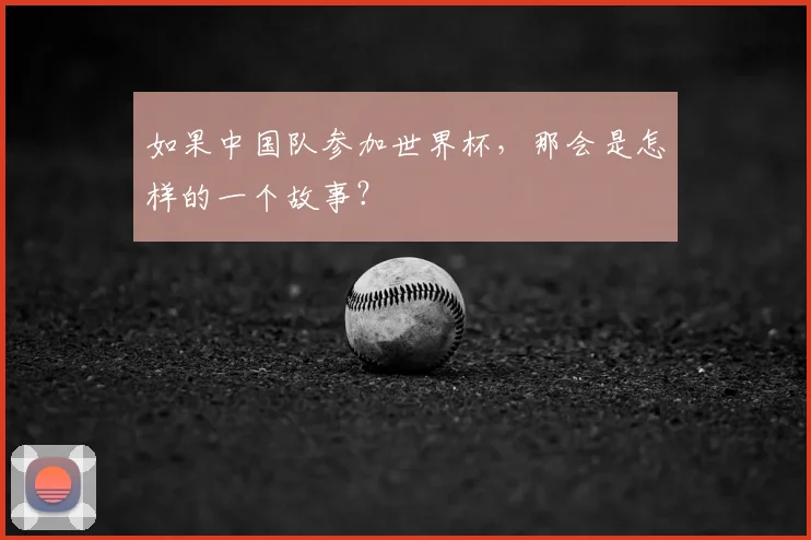 如果中国队参加世界杯，那会是怎样的一个故事？