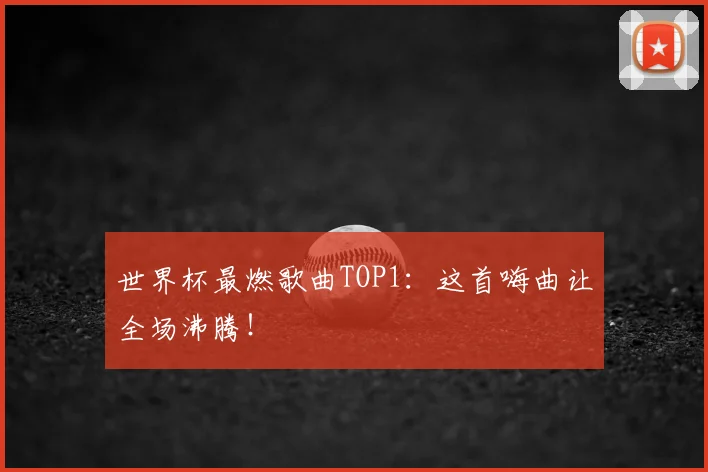 世界杯最燃歌曲TOP1：这首嗨曲让全场沸腾！