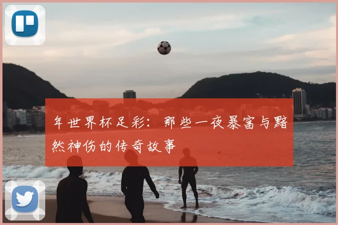 年世界杯足彩:那些一夜暴富与黯然神伤的传奇故事