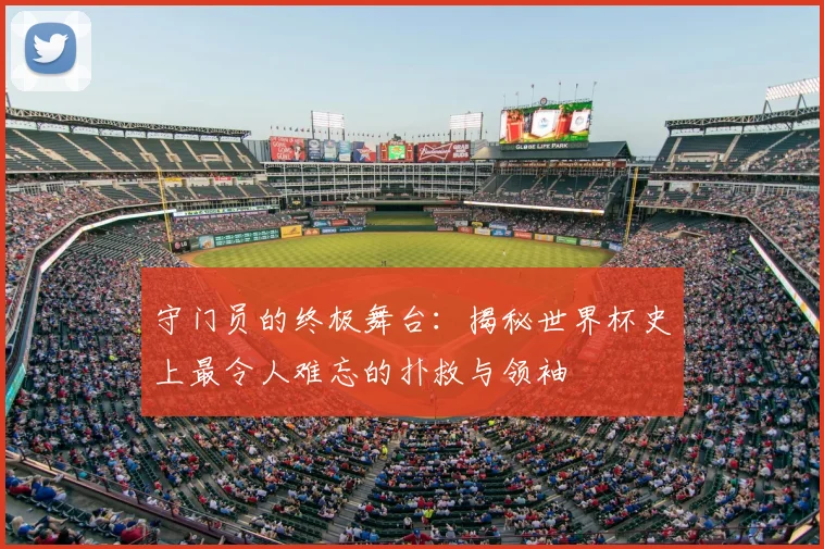 守门员的终极舞台：揭秘世界杯史上最令人难忘的扑救与领袖