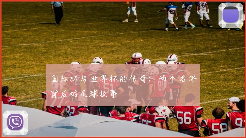 国际杯与世界杯的传奇：两个名字背后的足球故事