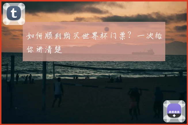 如何顺利购买世界杯门票？一次给你讲清楚