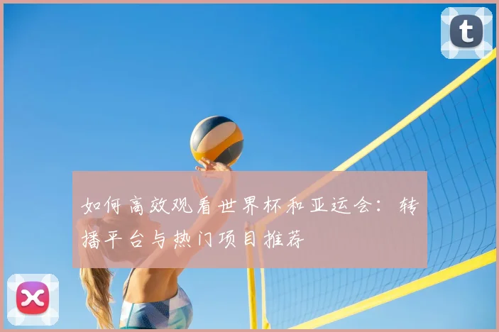 如何高效观看世界杯和亚运会：转播平台与热门项目推荐