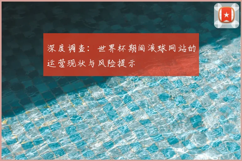 深度调查：世界杯期间滚球网站的运营现状与风险提示
