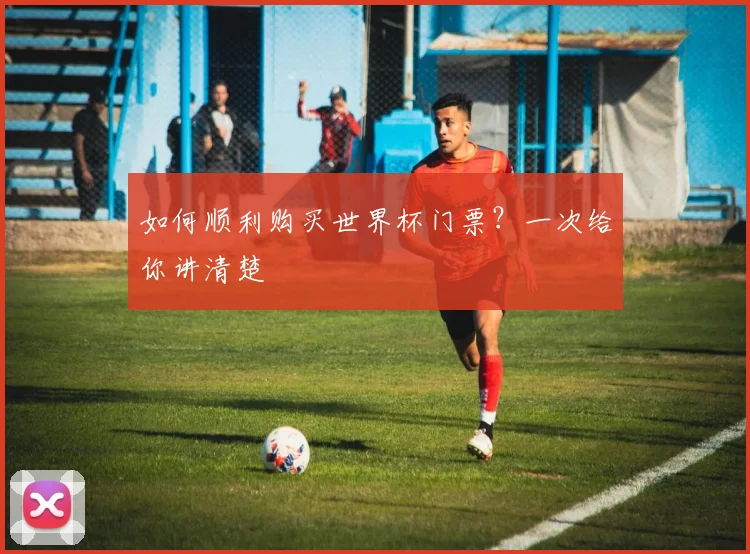 如何顺利购买世界杯门票？一次给你讲清楚